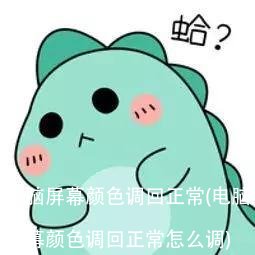 电脑屏幕颜色调回正常(电脑屏幕颜色调回正常怎么调)