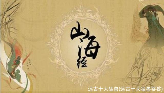 远古十大猛兽(远古十大猛兽饕餮)