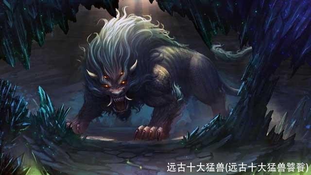 远古十大猛兽(远古十大猛兽饕餮)