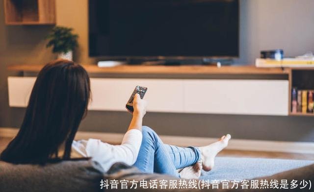 抖音官方电话客服热线(抖音官方客服热线是多少)