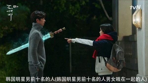 韩国明星男前十名的人(韩国明星男前十名的人男女哦在一起的人)