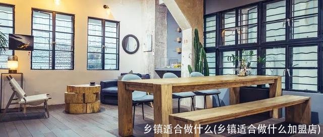 乡镇适合做什么(乡镇适合做什么加盟店)