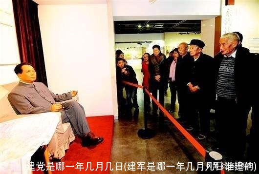 建党是哪一年几月几日(建军是哪一年几月几日谁建的)