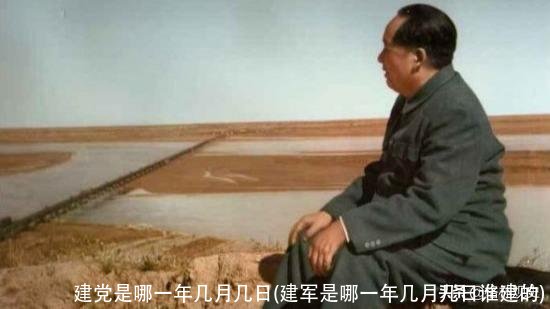 建党是哪一年几月几日(建军是哪一年几月几日谁建的)
