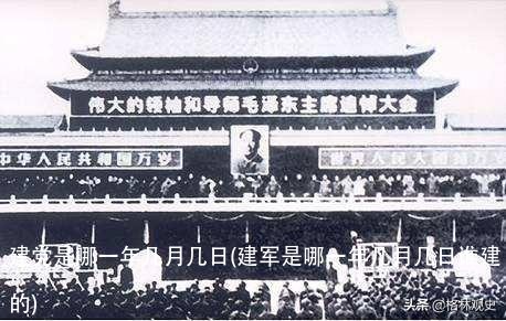 建党是哪一年几月几日(建军是哪一年几月几日谁建的)