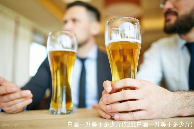 白酒一升等于多少斤(52度白酒一升等于多少斤)