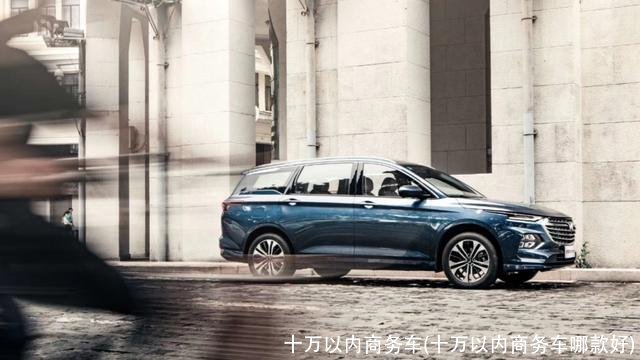 十万以内商务车(十万以内商务车哪款好)