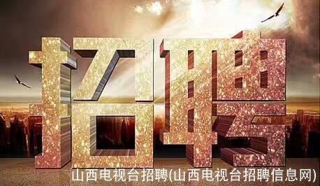 山西电视台招聘(山西电视台招聘信息网)