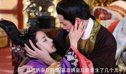嬴政的皇后丽姬(嬴政的皇后丽姬生了几个儿子)