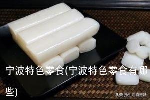 宁波特色零食(宁波特色零食有哪些)
