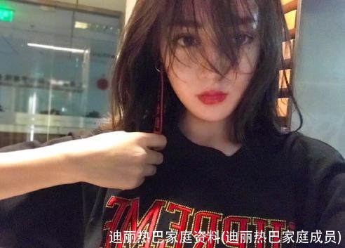 迪丽热巴家庭资料(迪丽热巴家庭成员)
