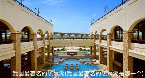 我国最著名的热水湖(我国最著名的热水湖是哪一个)
