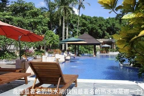 我国最著名的热水湖(我国最著名的热水湖是哪一个)