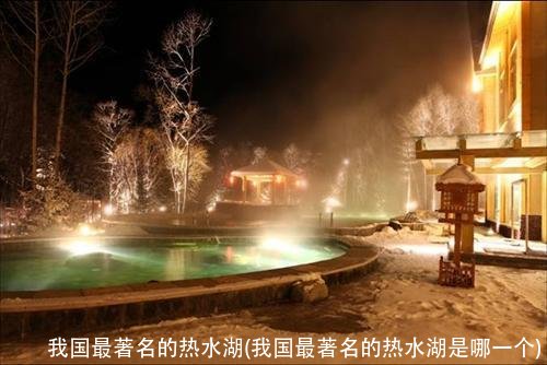 我国最著名的热水湖(我国最著名的热水湖是哪一个)