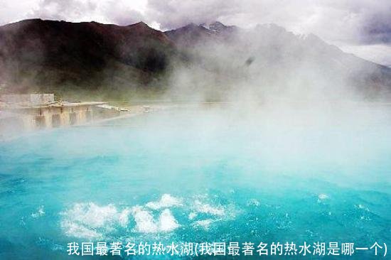 我国最著名的热水湖(我国最著名的热水湖是哪一个)
