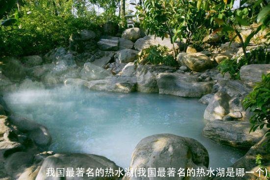 我国最著名的热水湖(我国最著名的热水湖是哪一个)