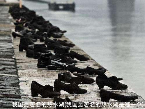 我国最著名的热水湖(我国最著名的热水湖是哪一个)