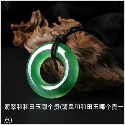 翡翠和和田玉哪个贵(翡翠和和田玉哪个贵一点)