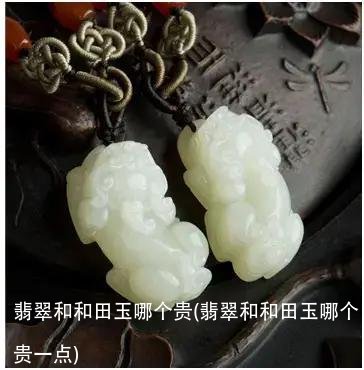 翡翠和和田玉哪个贵(翡翠和和田玉哪个贵一点)