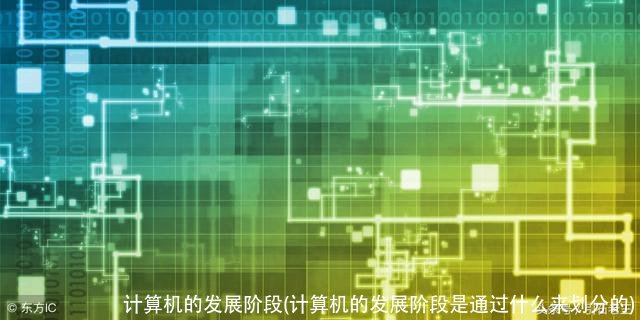 计算机的发展阶段(计算机的发展阶段是通过什么来划分的)