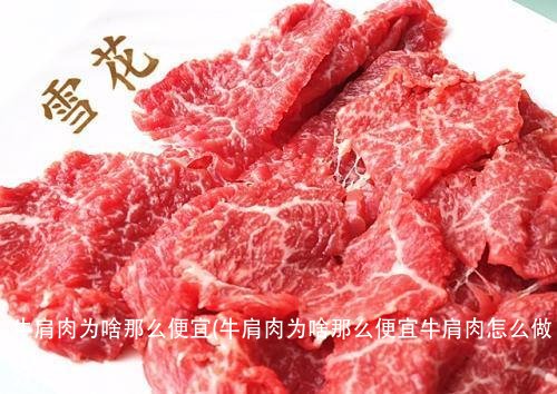 牛肩肉为啥那么便宜(牛肩肉为啥那么便宜牛肩肉怎么做好吃)