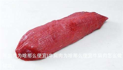 牛肩肉为啥那么便宜(牛肩肉为啥那么便宜牛肩肉怎么做好吃)