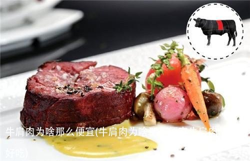 牛肩肉为啥那么便宜(牛肩肉为啥那么便宜牛肩肉怎么做好吃)