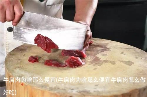 牛肩肉为啥那么便宜(牛肩肉为啥那么便宜牛肩肉怎么做好吃)