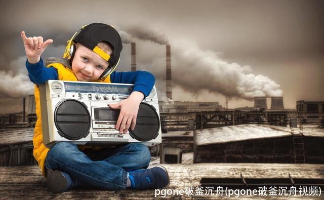 pgone破釜沉舟(pgone破釜沉舟视频)