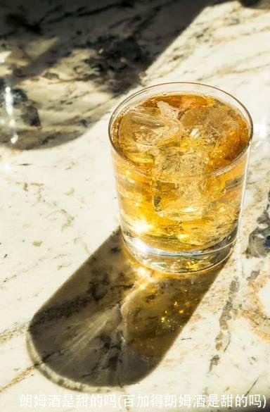 朗姆酒是甜的吗(百加得朗姆酒是甜的吗)