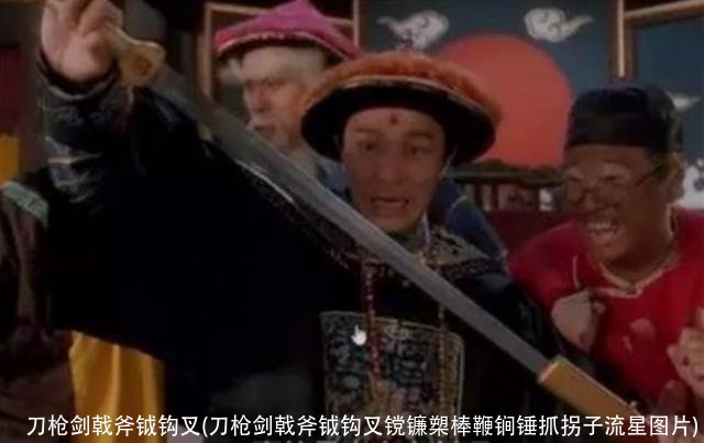 刀枪剑戟斧钺钩叉(刀枪剑戟斧钺钩叉镋镰槊棒鞭锏锤抓拐子流星图片)