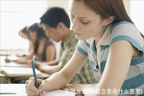 审题立意(审题立意是什么意思)