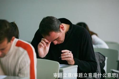 审题立意(审题立意是什么意思)