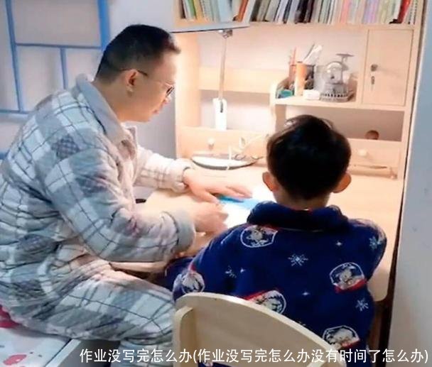 作业没写完怎么办(作业没写完怎么办没有时间了怎么办)
