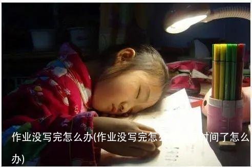 作业没写完怎么办(作业没写完怎么办没有时间了怎么办)