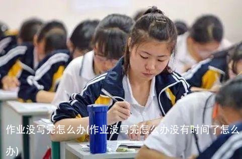 作业没写完怎么办(作业没写完怎么办没有时间了怎么办)