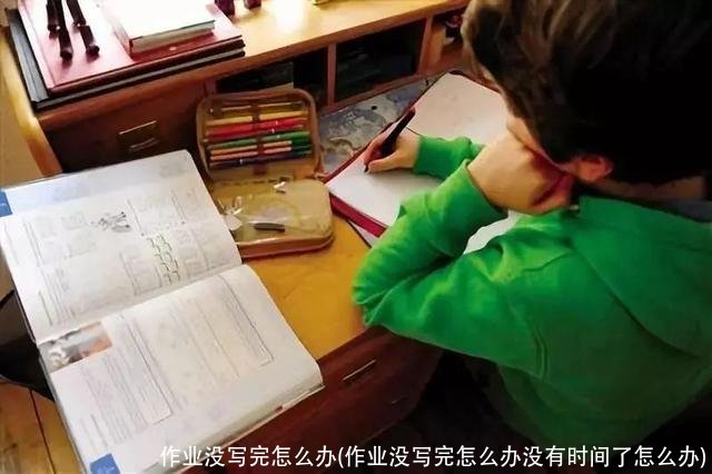 作业没写完怎么办(作业没写完怎么办没有时间了怎么办)