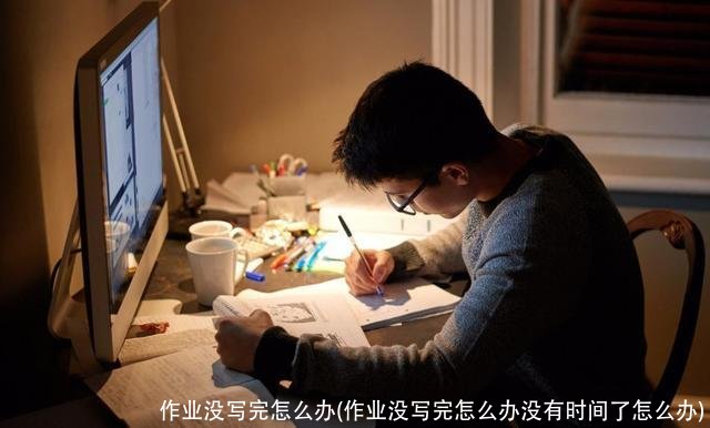 作业没写完怎么办(作业没写完怎么办没有时间了怎么办)