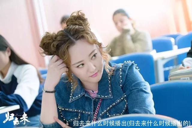 归去来什么时候播出(归去来什么时候播出的)