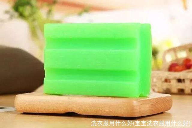 洗衣服用什么好(宝宝洗衣服用什么好)