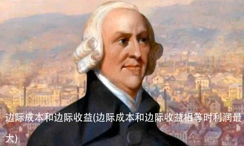 边际成本和边际收益(边际成本和边际收益相等时利润最大)