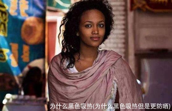 为什么黑色吸热(为什么黑色吸热但是更防晒)