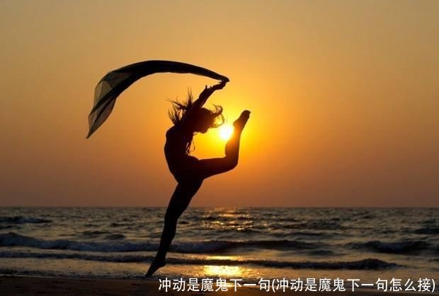 冲动是魔鬼下一句(冲动是魔鬼下一句怎么接)