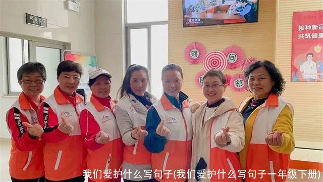 我们爱护什么写句子(我们爱护什么写句子一年级下册)