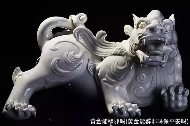 黄金能辟邪吗(黄金能辟邪吗保平安吗)