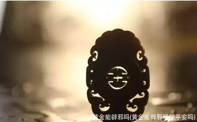 黄金能辟邪吗(黄金能辟邪吗保平安吗)