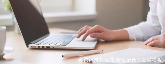 会议记录怎么做(会议记录怎么做模板)