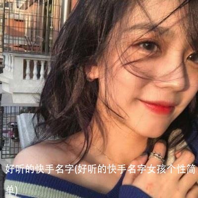 好听的快手名字(好听的快手名字女孩个性简单)