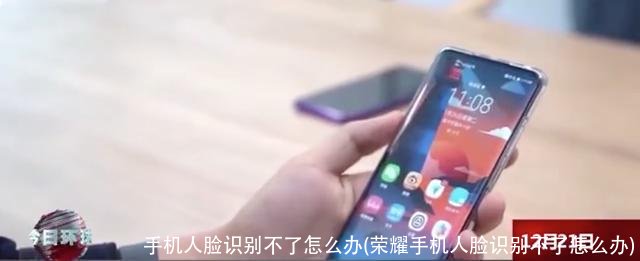 手机人脸识别不了怎么办(荣耀手机人脸识别不了怎么办)