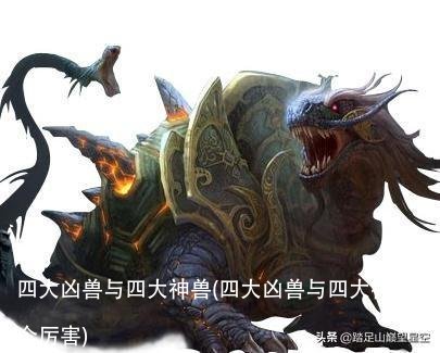四大凶兽与四大神兽(四大凶兽与四大神兽哪个厉害)